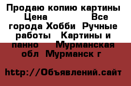 Продаю копию картины › Цена ­ 201 000 - Все города Хобби. Ручные работы » Картины и панно   . Мурманская обл.,Мурманск г.